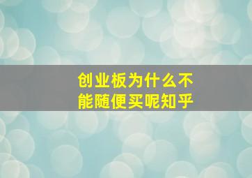 创业板为什么不能随便买呢知乎