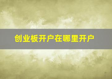 创业板开户在哪里开户