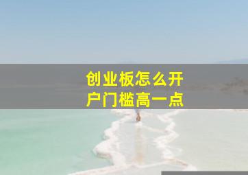 创业板怎么开户门槛高一点