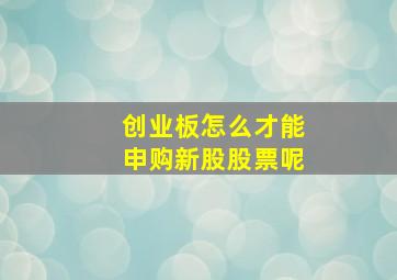 创业板怎么才能申购新股股票呢