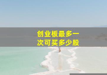 创业板最多一次可买多少股