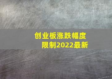 创业板涨跌幅度限制2022最新