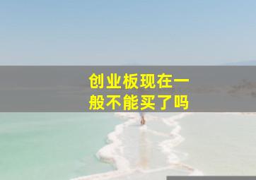 创业板现在一般不能买了吗