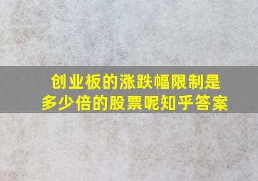 创业板的涨跌幅限制是多少倍的股票呢知乎答案