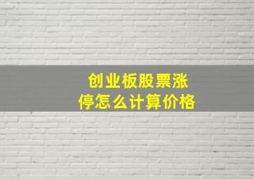 创业板股票涨停怎么计算价格