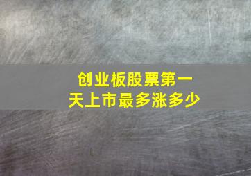 创业板股票第一天上市最多涨多少