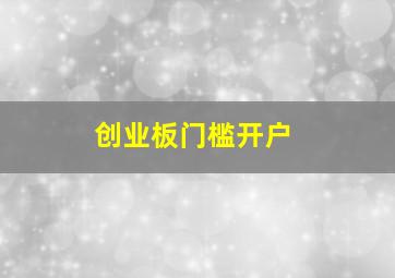 创业板门槛开户