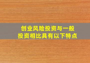 创业风险投资与一般投资相比具有以下特点