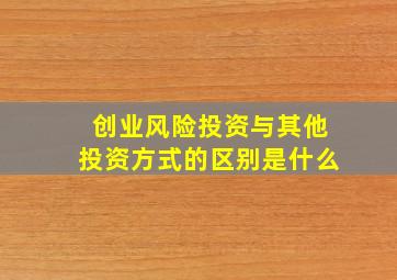 创业风险投资与其他投资方式的区别是什么