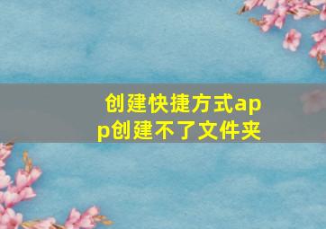 创建快捷方式app创建不了文件夹