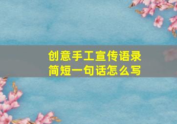 创意手工宣传语录简短一句话怎么写