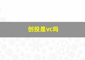 创投是vc吗