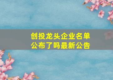 创投龙头企业名单公布了吗最新公告