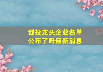 创投龙头企业名单公布了吗最新消息