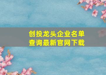 创投龙头企业名单查询最新官网下载