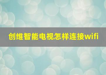 创维智能电视怎样连接wifi