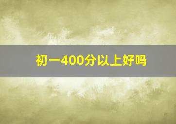 初一400分以上好吗