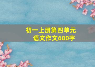 初一上册第四单元语文作文600字