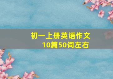 初一上册英语作文10篇50词左右