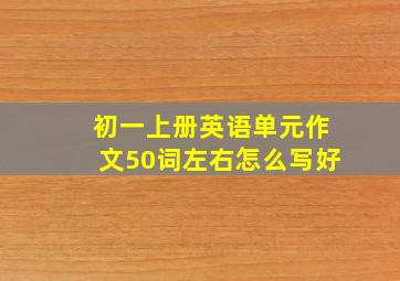 初一上册英语单元作文50词左右怎么写好