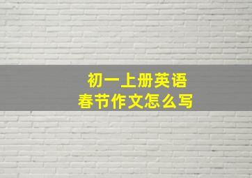 初一上册英语春节作文怎么写