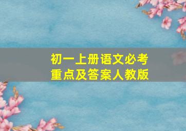 初一上册语文必考重点及答案人教版