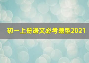 初一上册语文必考题型2021