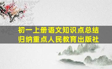 初一上册语文知识点总结归纳重点人民教育出版社