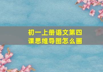 初一上册语文第四课思维导图怎么画