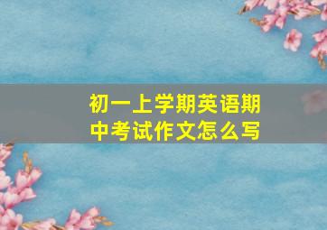 初一上学期英语期中考试作文怎么写