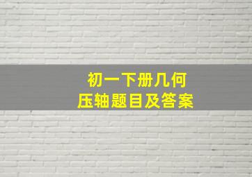 初一下册几何压轴题目及答案