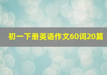 初一下册英语作文60词20篇