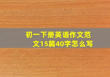 初一下册英语作文范文15篇40字怎么写