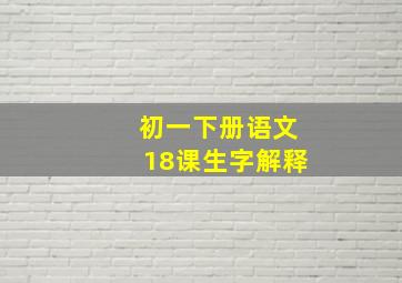 初一下册语文18课生字解释