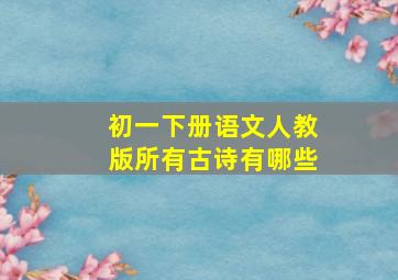 初一下册语文人教版所有古诗有哪些