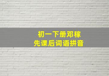 初一下册邓稼先课后词语拼音