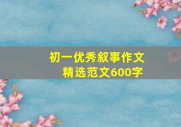 初一优秀叙事作文精选范文600字