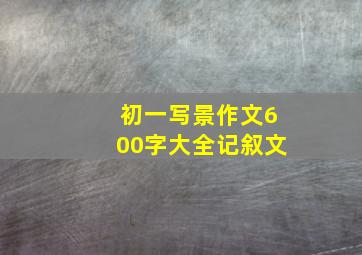 初一写景作文600字大全记叙文