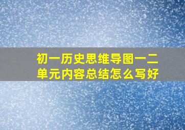 初一历史思维导图一二单元内容总结怎么写好