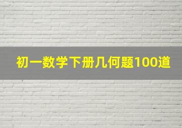 初一数学下册几何题100道