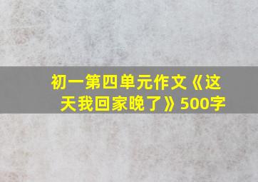 初一第四单元作文《这天我回家晚了》500字