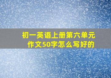 初一英语上册第六单元作文50字怎么写好的