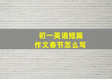 初一英语短篇作文春节怎么写