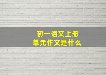 初一语文上册单元作文是什么