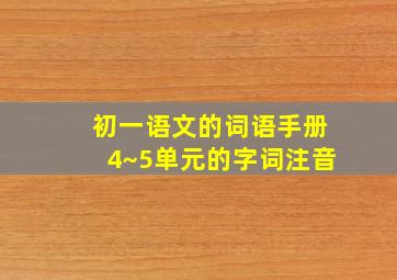 初一语文的词语手册4~5单元的字词注音