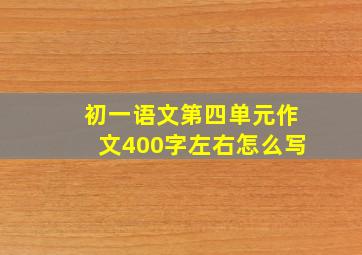 初一语文第四单元作文400字左右怎么写