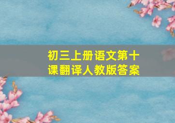 初三上册语文第十课翻译人教版答案