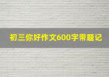 初三你好作文600字带题记