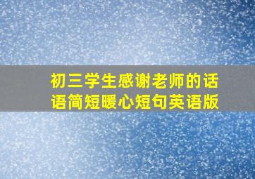 初三学生感谢老师的话语简短暖心短句英语版