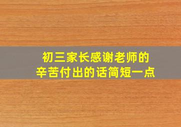 初三家长感谢老师的辛苦付出的话简短一点